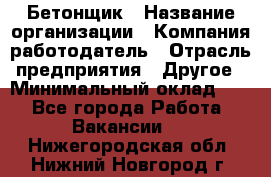 Бетонщик › Название организации ­ Компания-работодатель › Отрасль предприятия ­ Другое › Минимальный оклад ­ 1 - Все города Работа » Вакансии   . Нижегородская обл.,Нижний Новгород г.